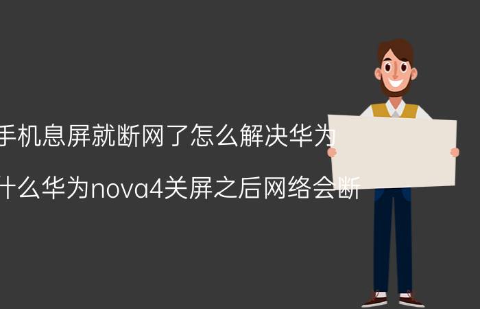 手机息屏就断网了怎么解决华为 为什么华为nova4关屏之后网络会断？